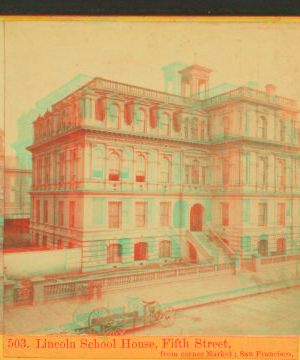 Lincoln School House, Fifth Street, from corner Market, San Francisco. 1860?-1900? 1866